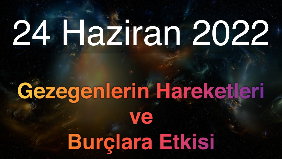 24 Haziran 2022 Cuma Günlük Astroloji Olayları