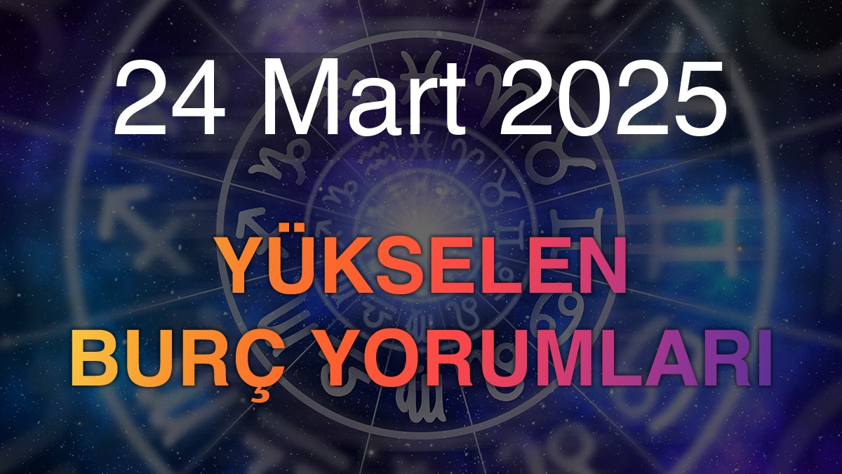 24 Mart 2025 Yükselen Burç Yorumları