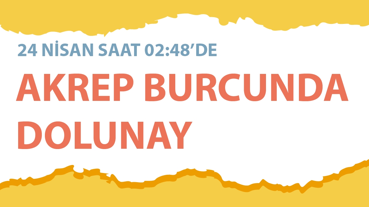 24 Nisan 2024 Akrep Burcunda Dolunay - Burçlara Etkileri