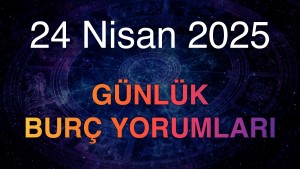 24 Nisan 2025 Günlük Burç Yorumları