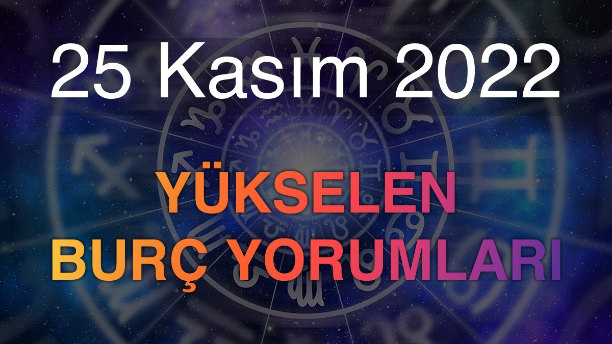 25 Kasım 2022 Yükselen Burç Yorumları