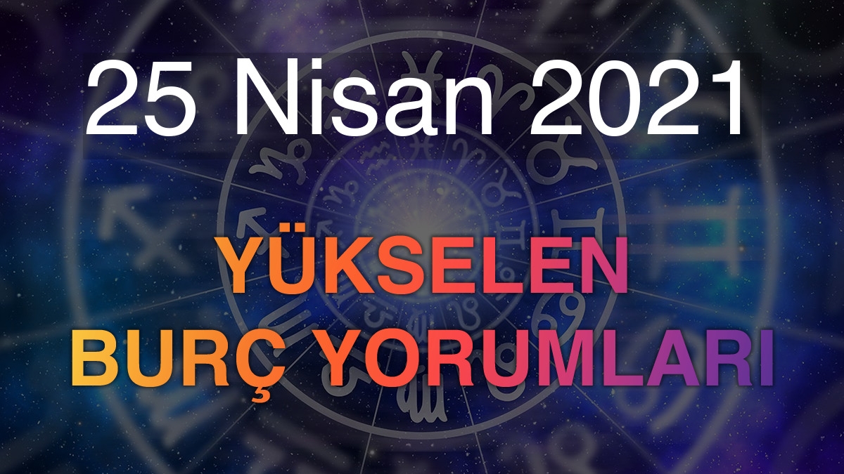 25 Nisan 2021 Yükselen Burç Yorumları