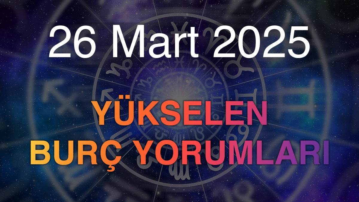 26 Mart 2025 Yükselen Burç Yorumları