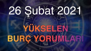 26 Şubat 2021 Yükselen Burç Yorumları