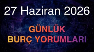 27 Haziran 2026 Günlük Burç Yorumları