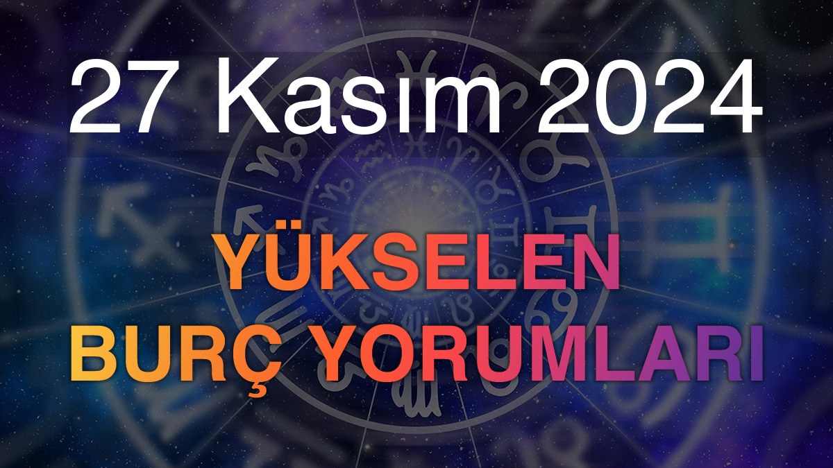 27 Kasım 2024 Yükselen Burç Yorumları