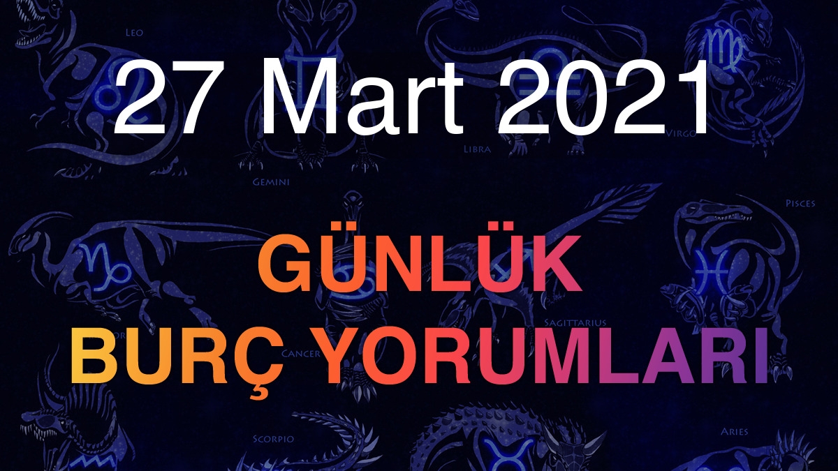 27 Mart 2021 Günlük Burç Yorumları