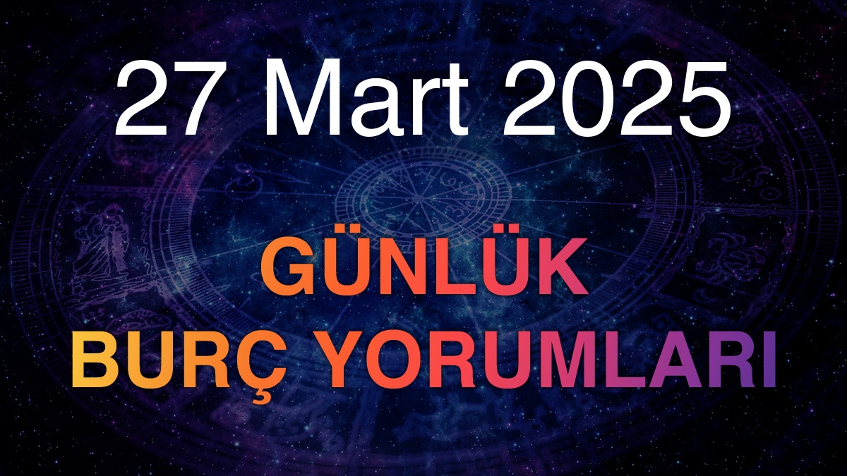 27 Mart 2025 Günlük Burç Yorumları