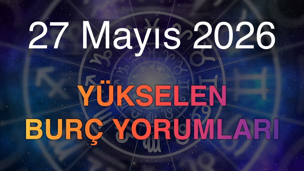 27 Mayıs 2026 Yükselen Burç Yorumları