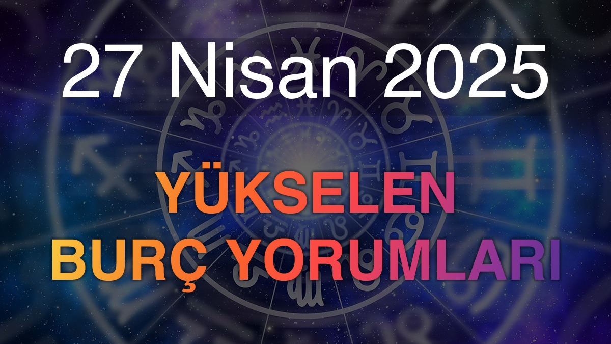 27 Nisan 2025 Yükselen Burç Yorumları