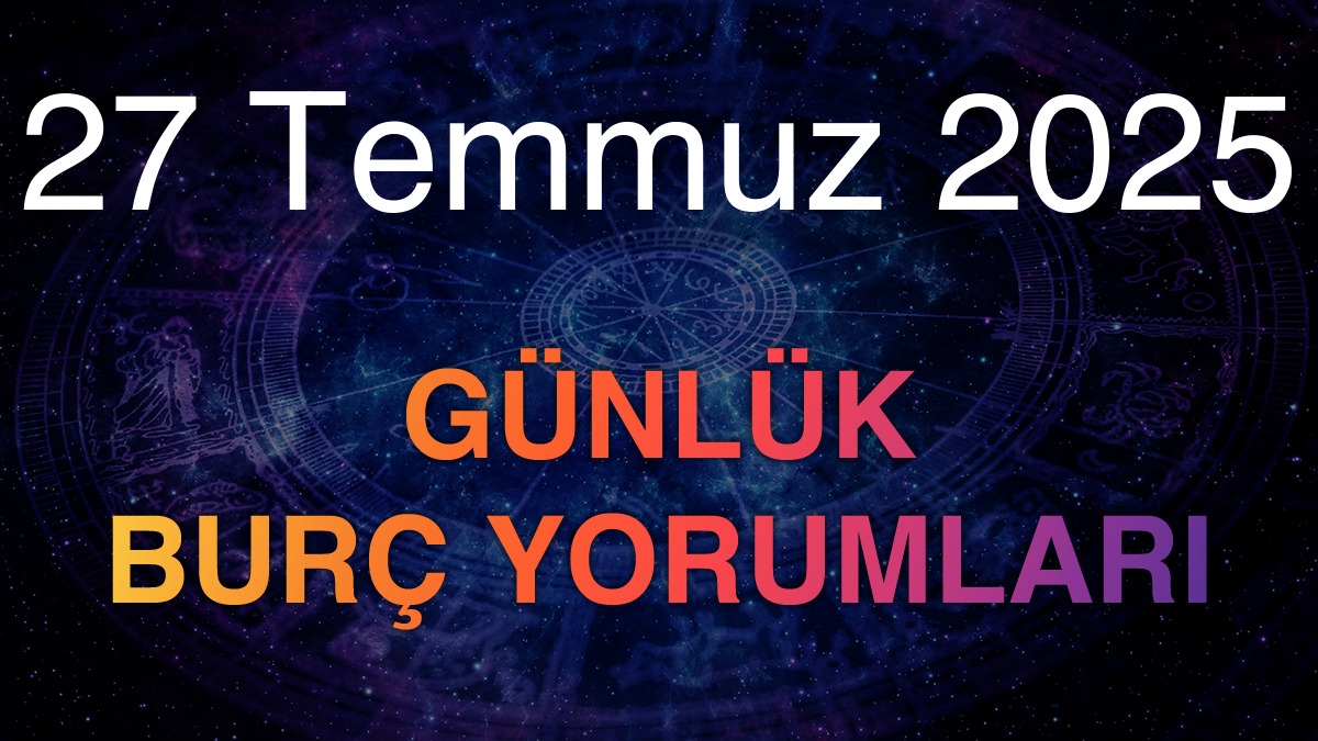 27 Temmuz 2025 Günlük Burç Yorumları
