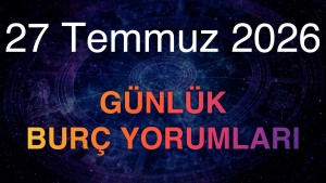 27 Temmuz 2026 Günlük Burç Yorumları
