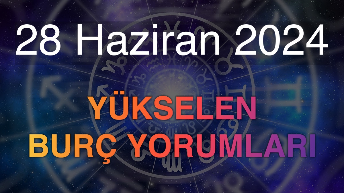 28 Haziran 2024 Yükselen Burç Yorumları