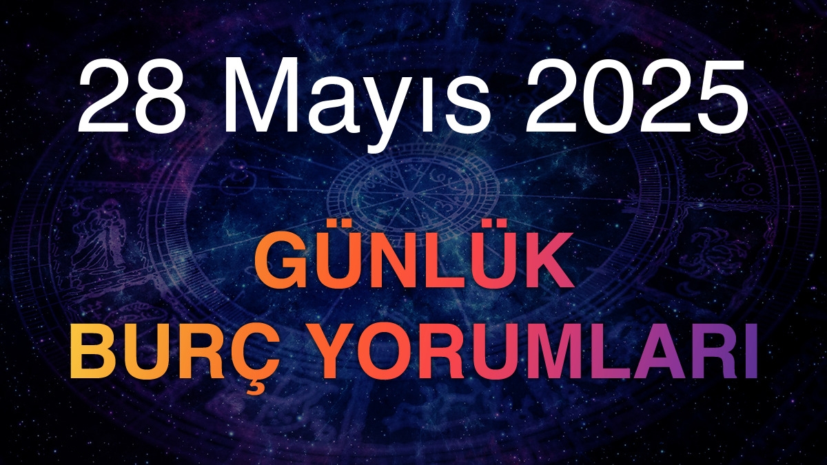 28 Mayıs 2025 Günlük Burç Yorumları