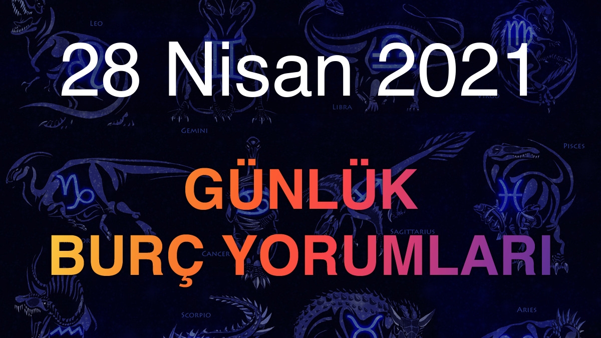 28 Nisan 2021 Günlük Burç Yorumları