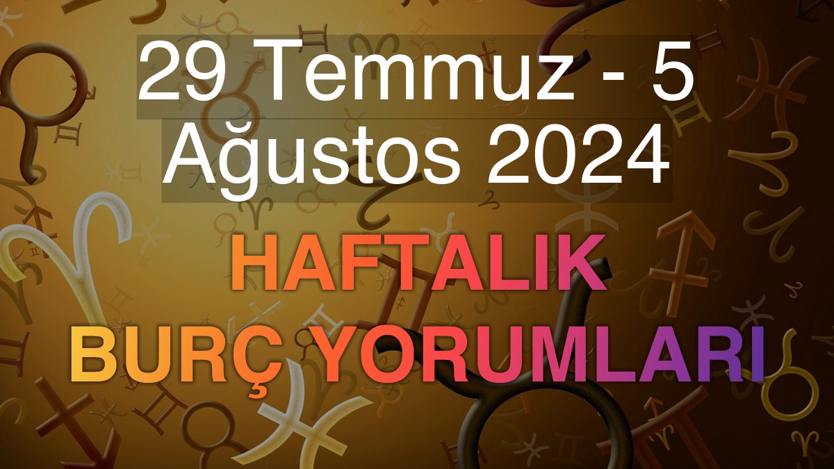 29 Temmuz - 5 Ağustos 2024 Haftalık Burç Yorumları