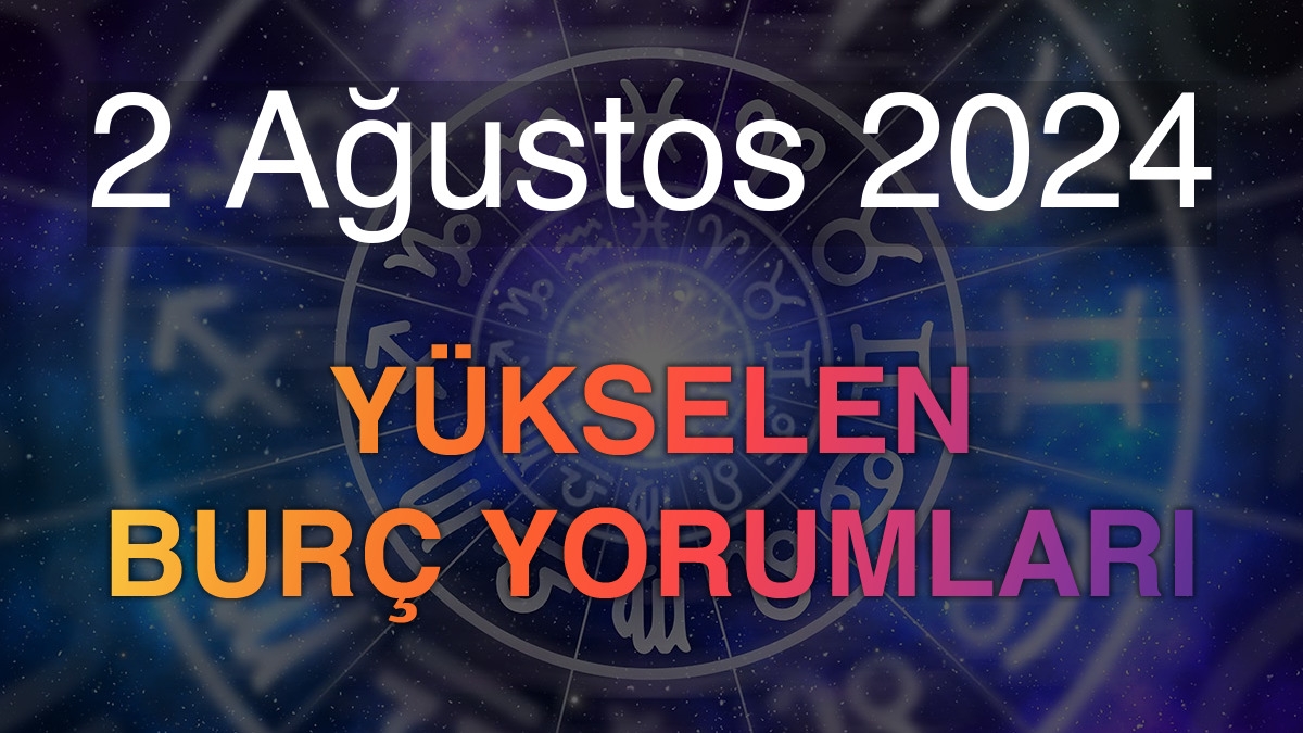 2 Ağustos 2024 Yükselen Burç Yorumları