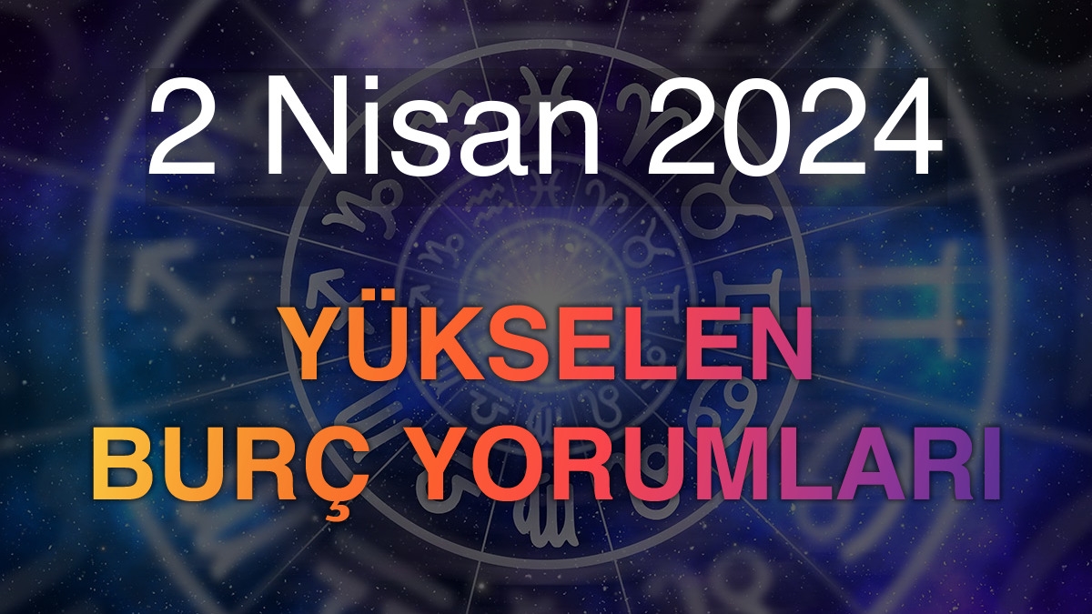 2 Nisan 2024 Yükselen Burç Yorumları