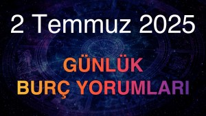 2 Temmuz 2025 Günlük Burç Yorumları