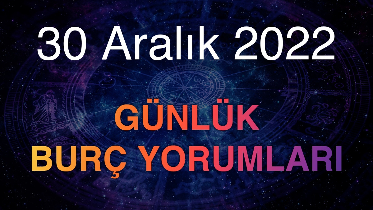30 Aralık 2022 Günlük Burç Yorumları