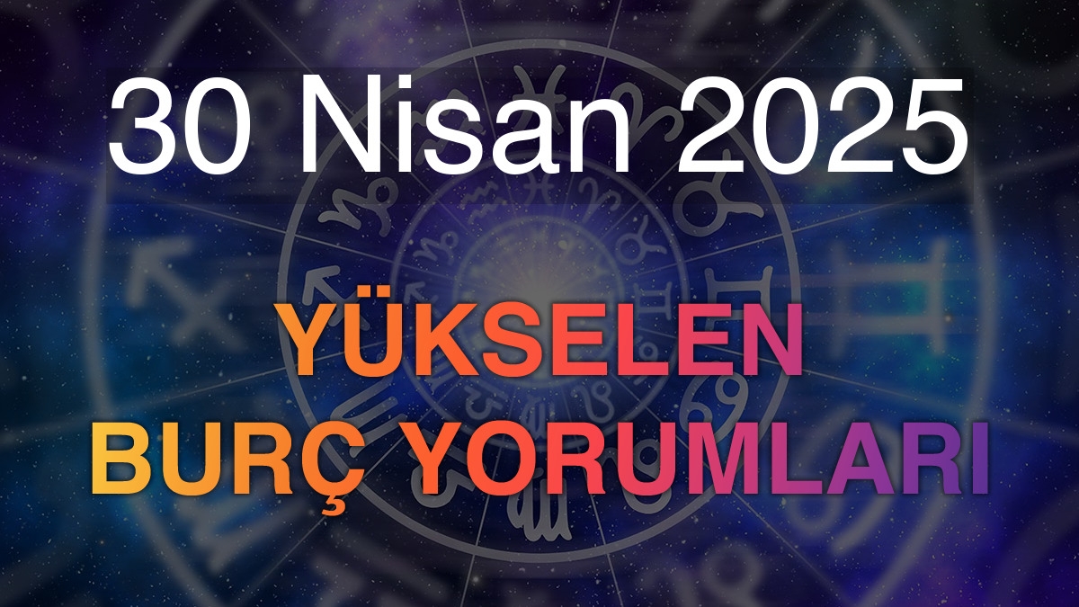 30 Nisan 2025 Yükselen Burç Yorumları