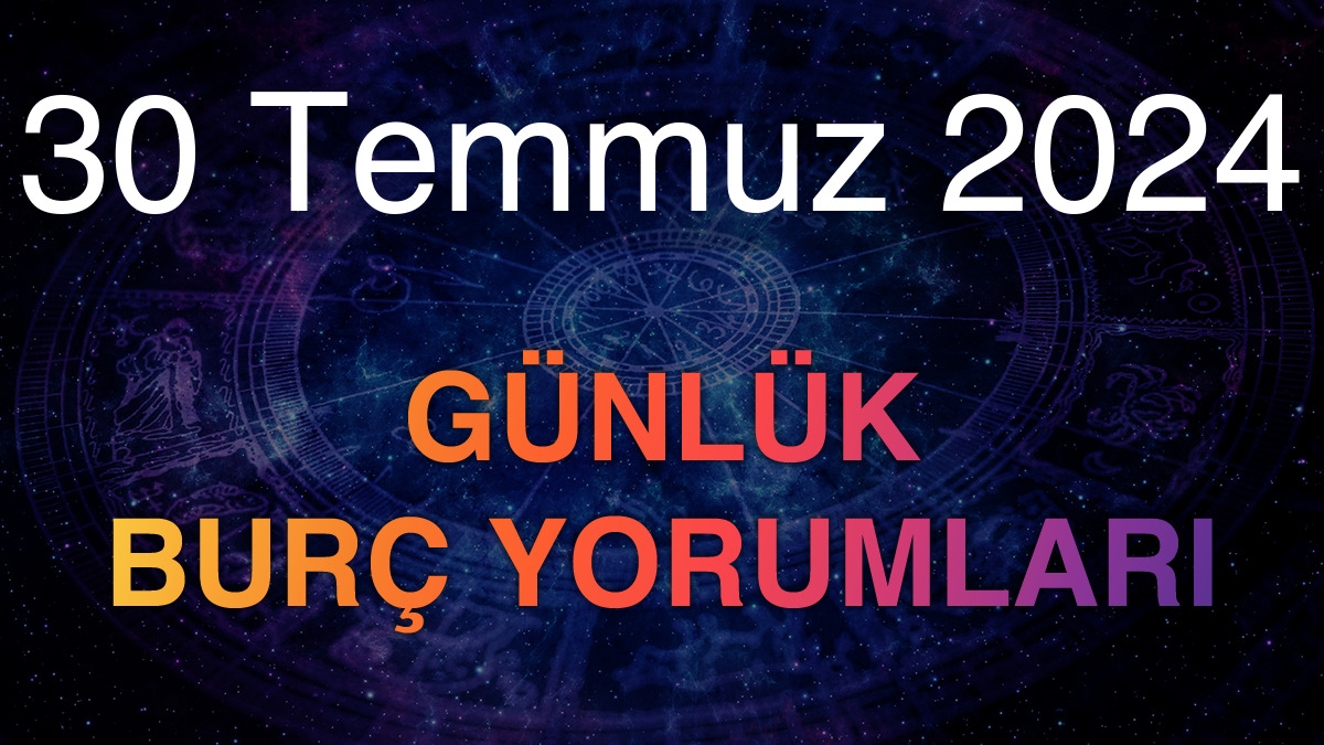 30 Temmuz 2024 Günlük Burç Yorumları