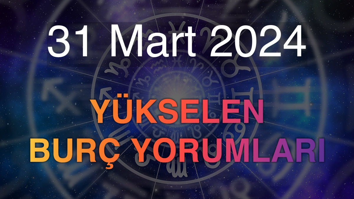 31 Mart 2024 Yükselen Burç Yorumları