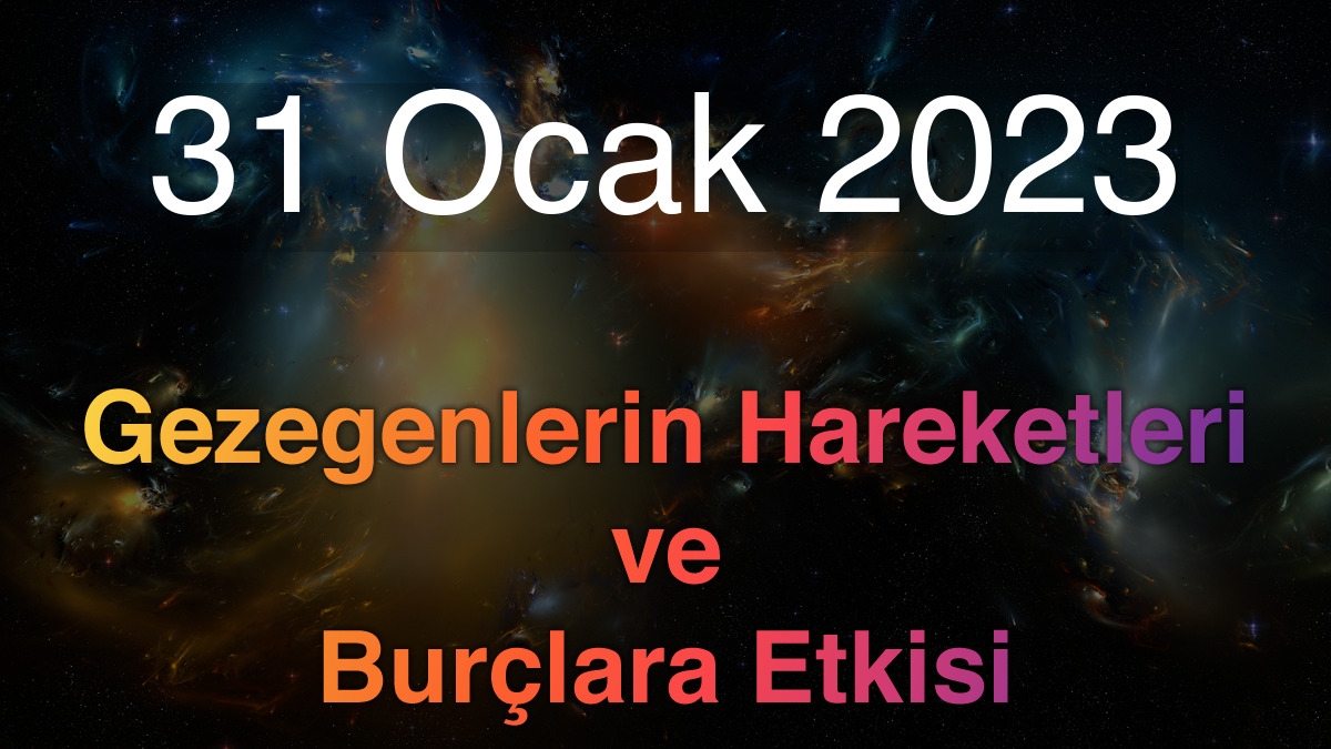 31 Ocak 2023 Salı Günlük Astroloji Olayları