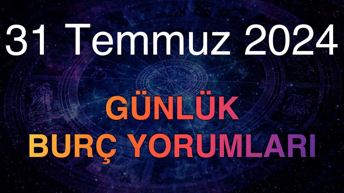 31 Temmuz 2024 Günlük Burç Yorumları