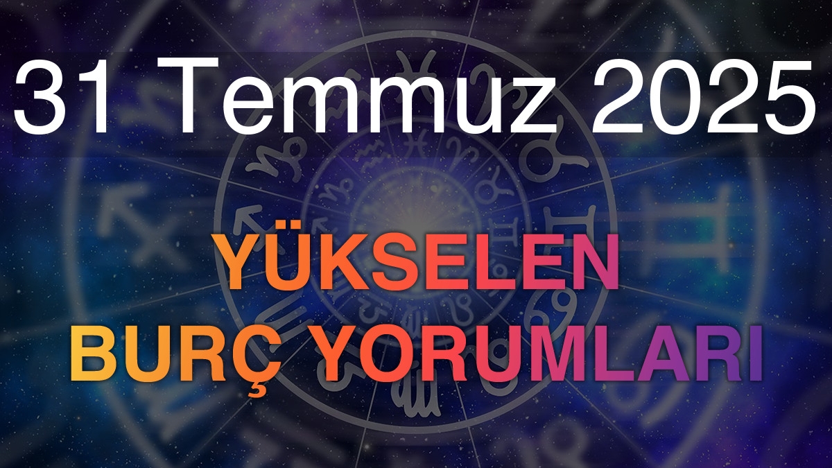 31 Temmuz 2025 Yükselen Burç Yorumları