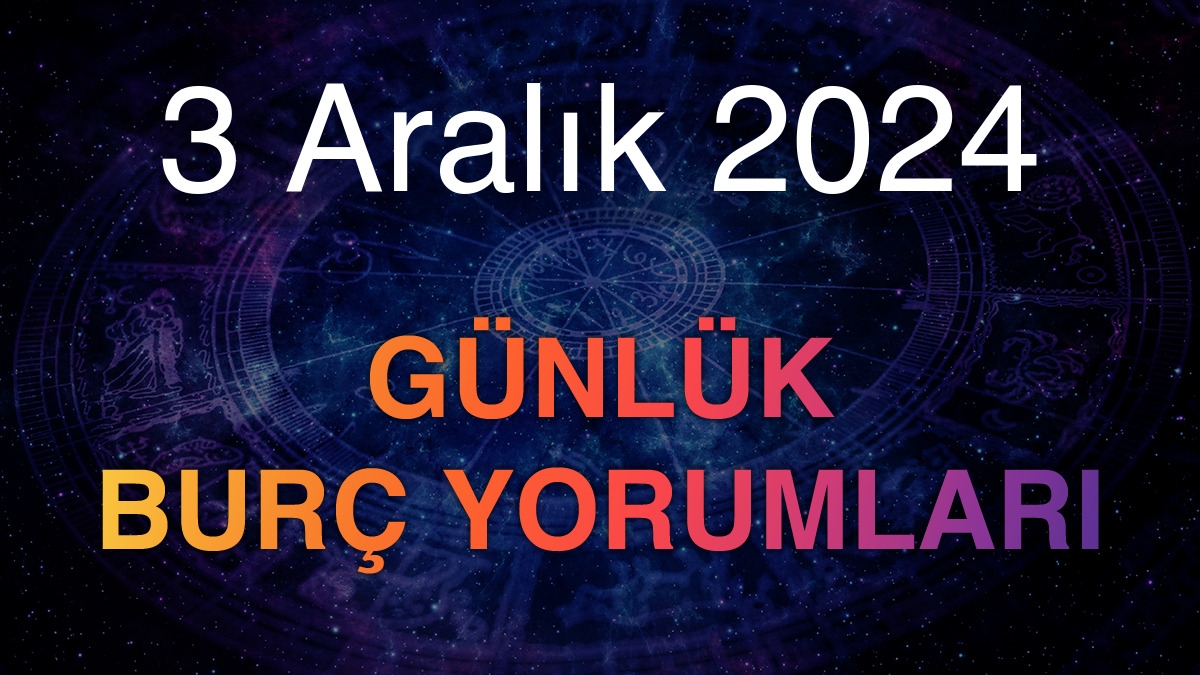 3 Aralık 2024 Günlük Burç Yorumları