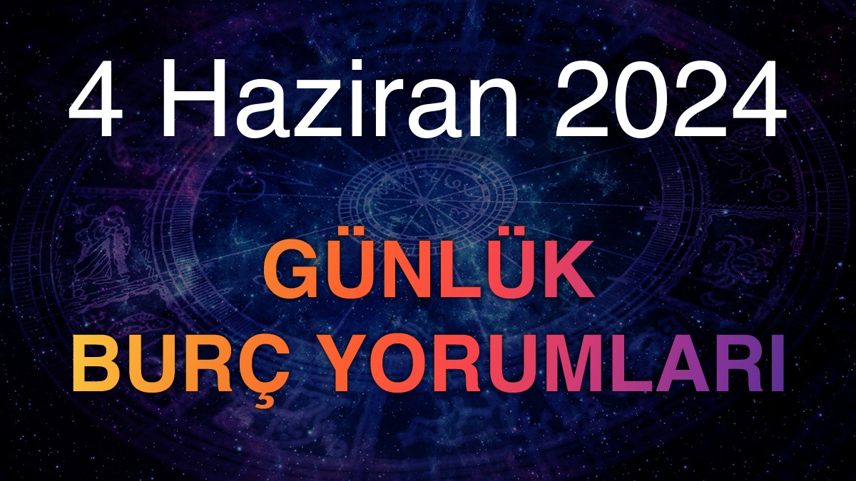 4 Haziran 2024 Günlük Burç Yorumları