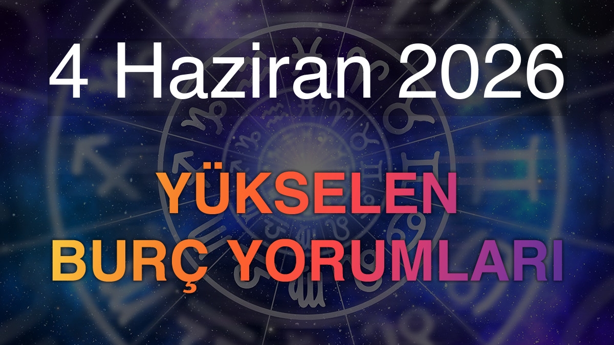 4 Haziran 2026 Yükselen Burç Yorumları