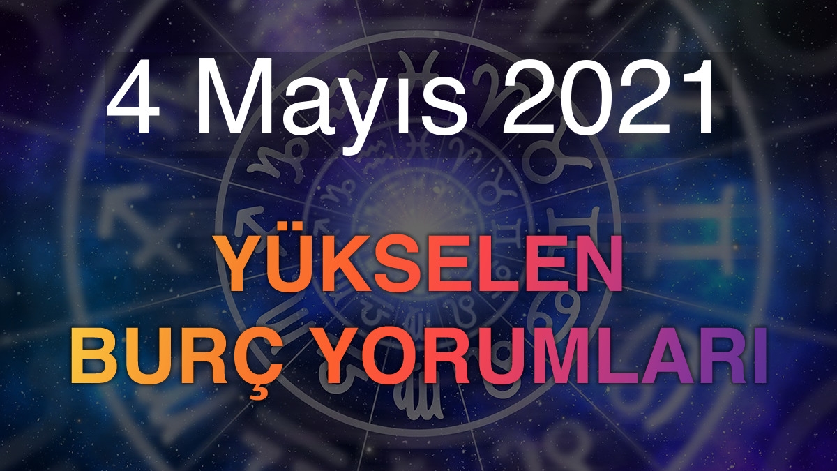 4 Mayıs 2021 Yükselen Burç Yorumları