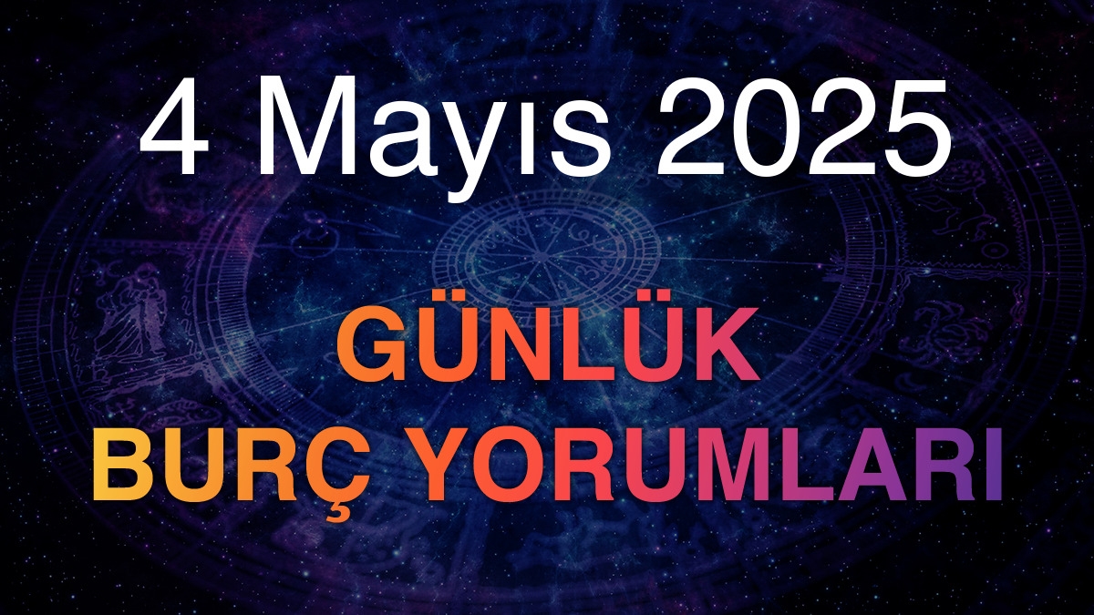 4 Mayıs 2025 Günlük Burç Yorumları