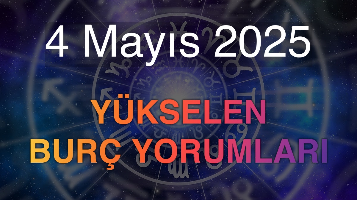 4 Mayıs 2025 Yükselen Burç Yorumları