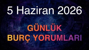 5 Haziran 2026 Günlük Burç Yorumları