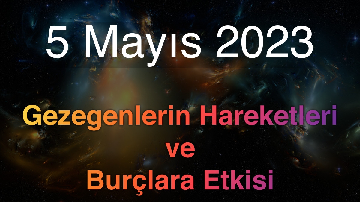 5 Mayıs 2023 Cuma Günlük Astroloji Olayları