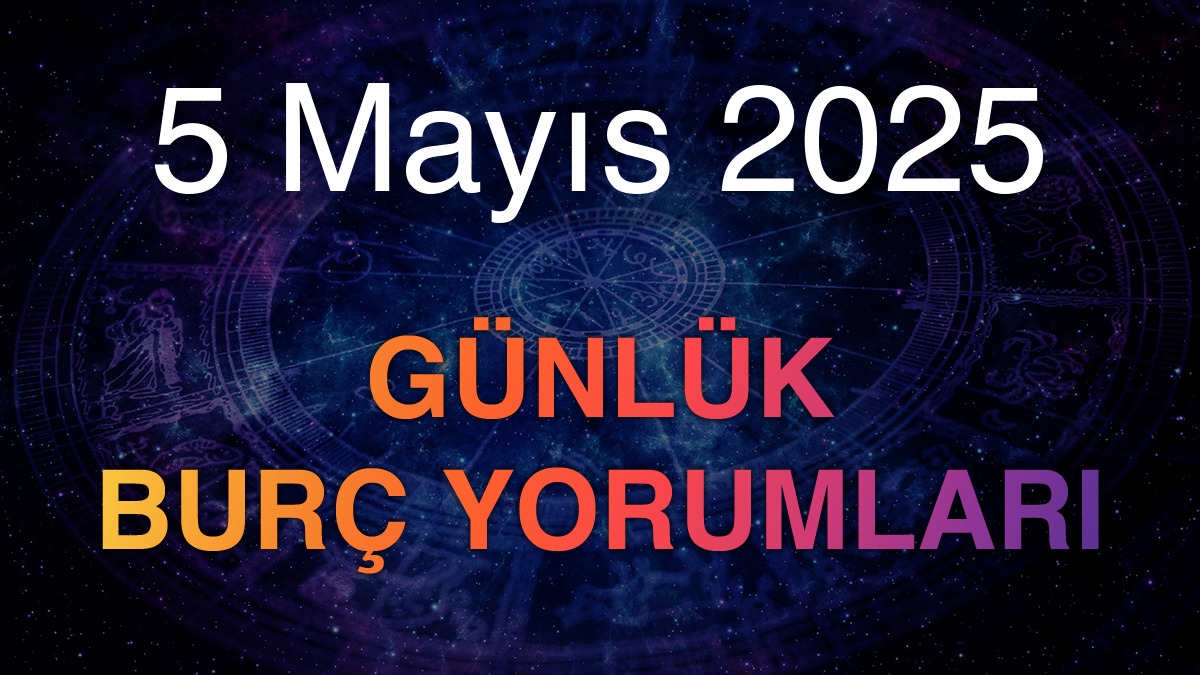 5 Mayıs 2025 Günlük Burç Yorumları