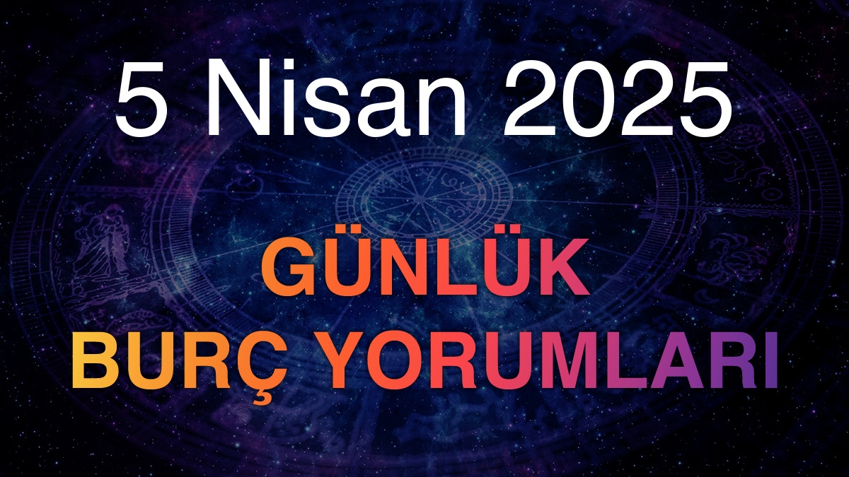 5 Nisan 2025 Günlük Burç Yorumları
