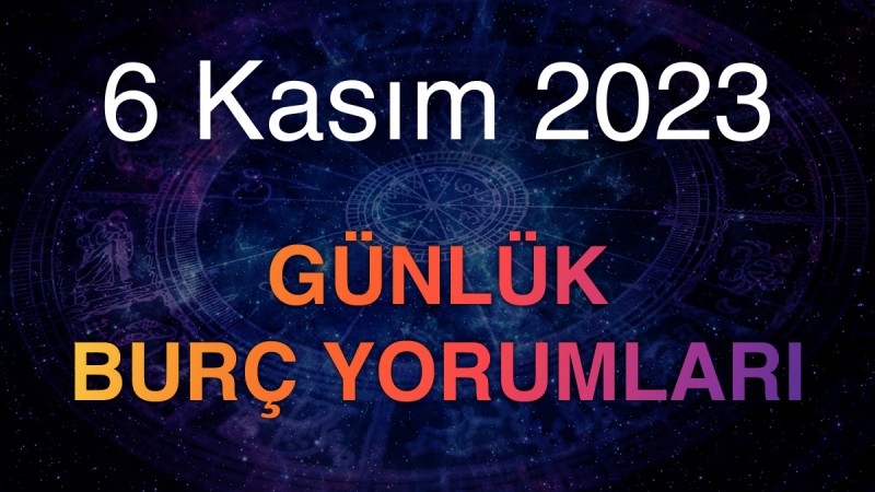 6 Kasım 2023 Günlük Burç Yorumları