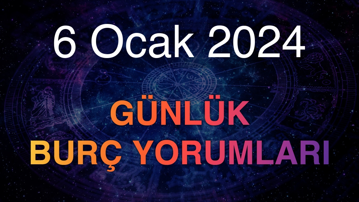 6 Ocak 2024 Günlük Burç Yorumları