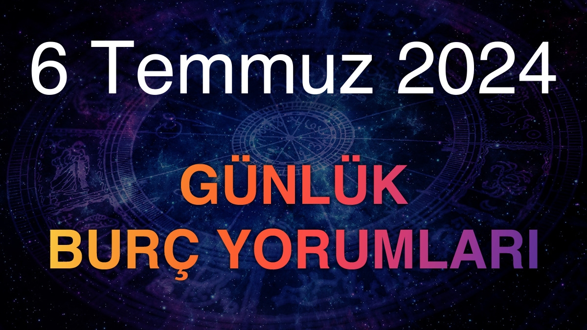 6 Temmuz 2024 Günlük Burç Yorumları