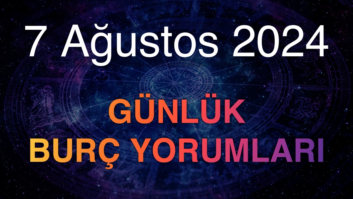 7 Ağustos 2024 Günlük Burç Yorumları