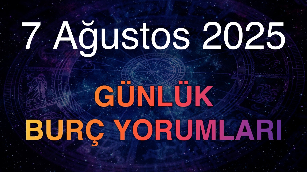 7 Ağustos 2025 Günlük Burç Yorumları