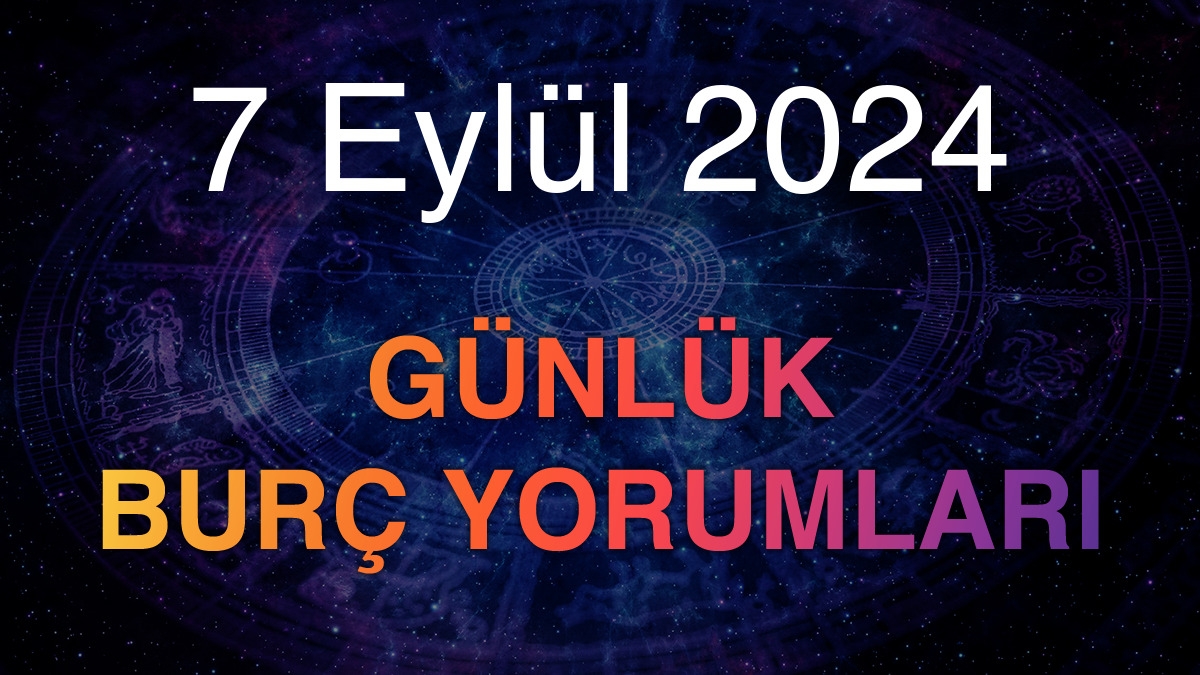 7 Eylül 2024 Günlük Burç Yorumları