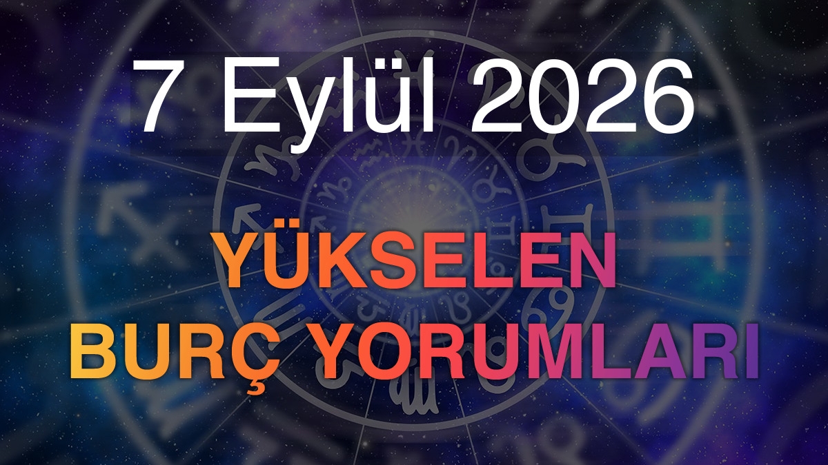 7 Eylül 2026 Yükselen Burç Yorumları