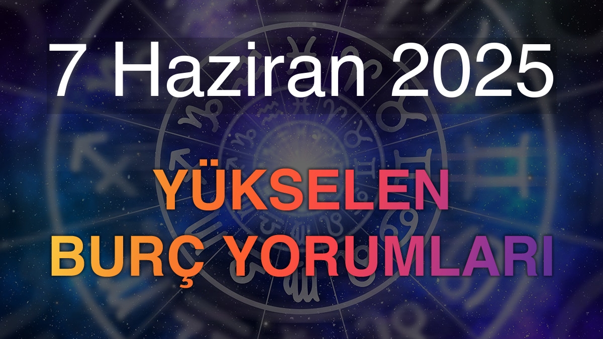 7 Haziran 2025 Yükselen Burç Yorumları