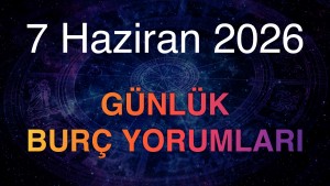 7 Haziran 2026 Günlük Burç Yorumları