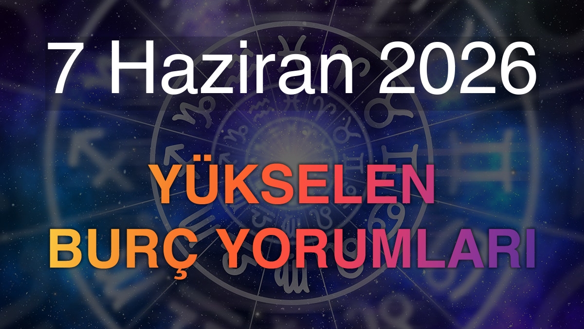 7 Haziran 2026 Yükselen Burç Yorumları